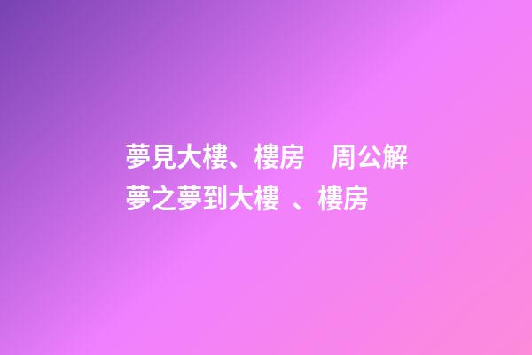 夢見大樓、樓房　周公解夢之夢到大樓、樓房